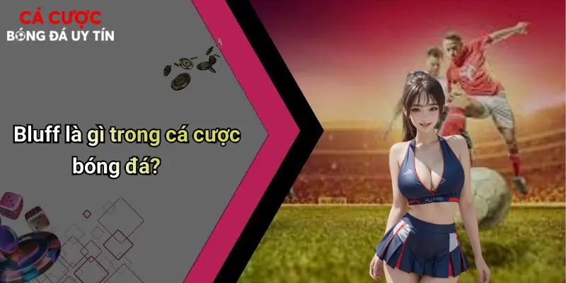 Cá Cược Bóng Đá Và Nghệ Thuật Bluff: Đỉnh Cao Trí Tuệ Đặt Cược 1 Bluff là gì trong cá cược bóng đá?