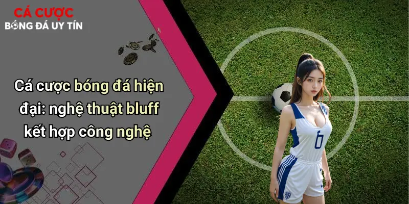 Cá Cược Bóng Đá Và Nghệ Thuật Bluff: Đỉnh Cao Trí Tuệ Đặt Cược 4 Cá cược bóng đá hiện đại: nghệ thuật bluff kết hợp công nghệ