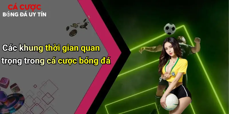 Thời Điểm Vàng Để Xuống Tiền Cá Cược: Bí Kíp Bắt Lợi Nhuận Bóng Đá 3 Các khung thời gian quan trọng trong cá cược bóng đá