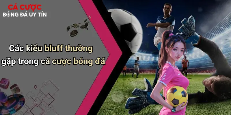 Cá Cược Bóng Đá Và Nghệ Thuật Bluff: Đỉnh Cao Trí Tuệ Đặt Cược 2 Các kiểu bluff thường gặp trong cá cược bóng đá