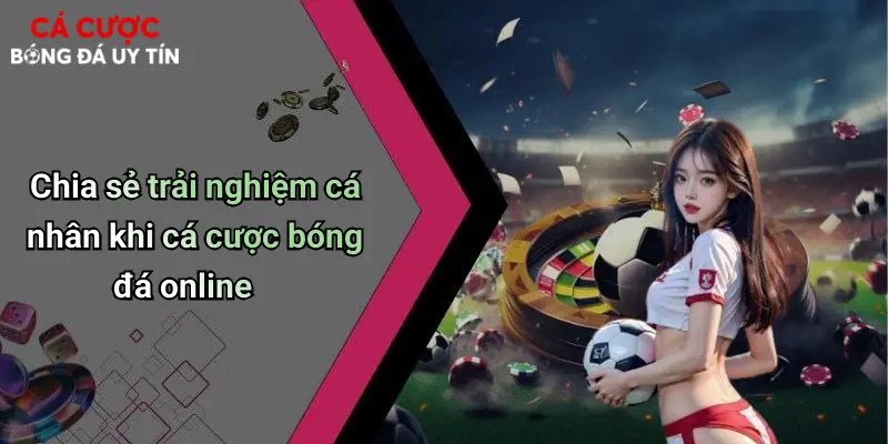 Cá Cược Bóng Đá: Thế Giới Giải Trí Sôi Động Và Lưu Ý Khi Chơi 72 Chia sẻ trải nghiệm cá nhân khi cá cược bóng đá online