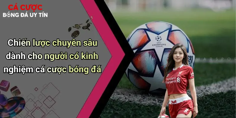 Chiến lược chuyên sâu dành cho người có kinh nghiệm cá cược bóng đá