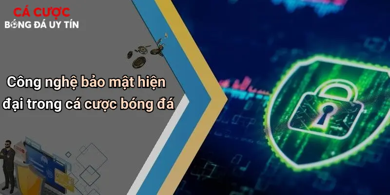 Công nghệ bảo mật hiện đại trong cá cược bóng đá