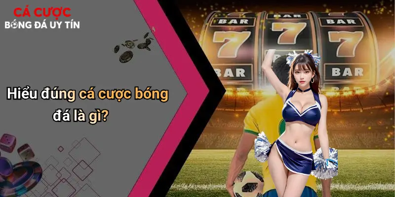 Cá Cược Bóng Đá: Thế Giới Giải Trí Sôi Động Và Lưu Ý Khi Chơi 67 Hiểu đúng cá cược bóng đá là gì?