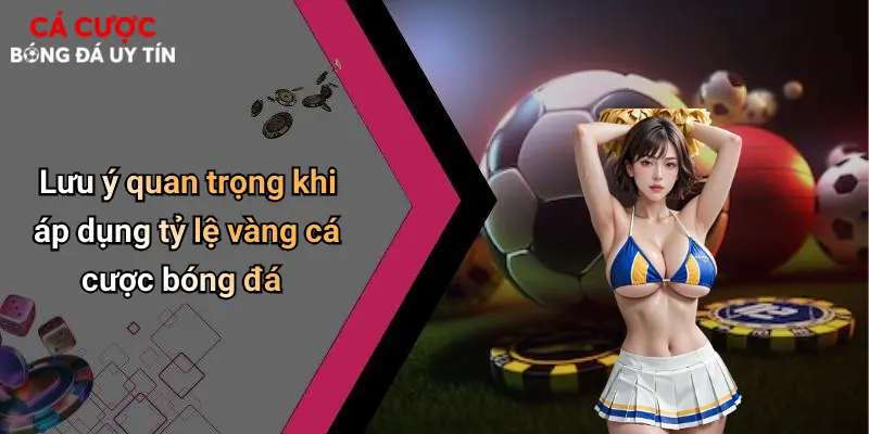 Tỷ Lệ Vàng Trong Cá Cược Bóng Đá: Chiến Lược Để Đặt Cược Thành Công 4 Lưu ý quan trọng khi áp dụng tỷ lệ vàng cá cược bóng đá