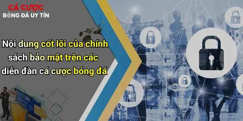Nội dung cốt lõi của chính sách bảo mật trên các diễn đàn cá cược bóng đá
