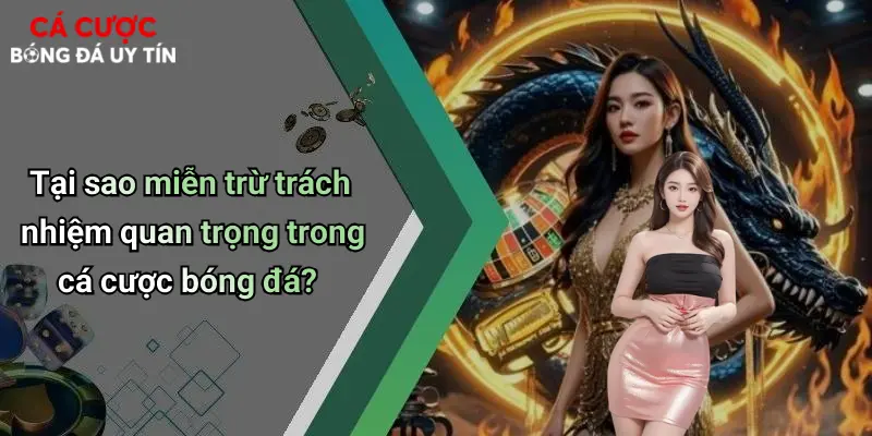 Tại sao miễn trừ trách nhiệm quan trọng trong cá cược bóng đá?