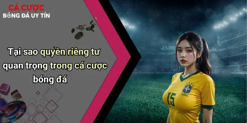 Quyền Riêng Tư: Yếu Tố Sống Còn Trong Cá Cược Bóng Đá Hiện Đại 1 Tại sao quyền riêng tư quan trọng trong cá cược bóng đá