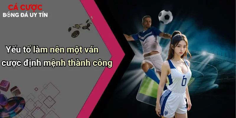 Ván Cược Định Mệnh Trong Bóng Đá: Cơ May Lật Ngược Cuộc Chơi 3 Yếu tố làm nên một ván cược định mệnh thành công