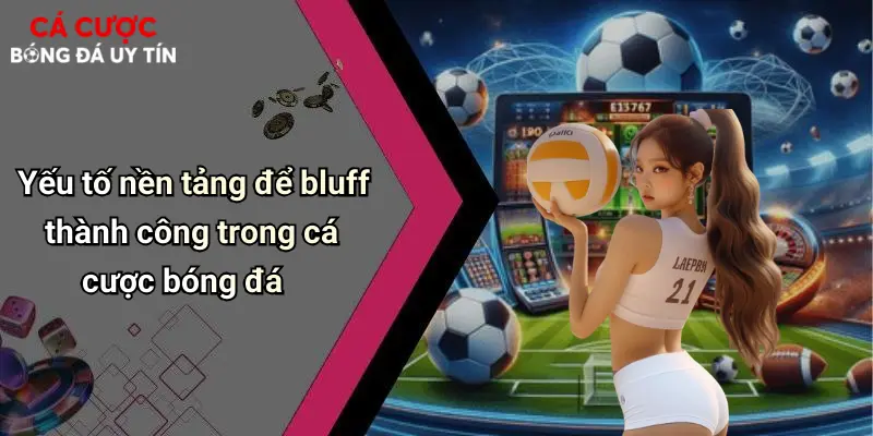 Cá Cược Bóng Đá Và Nghệ Thuật Bluff: Đỉnh Cao Trí Tuệ Đặt Cược 3 Yếu tố nền tảng để bluff thành công trong cá cược bóng đá