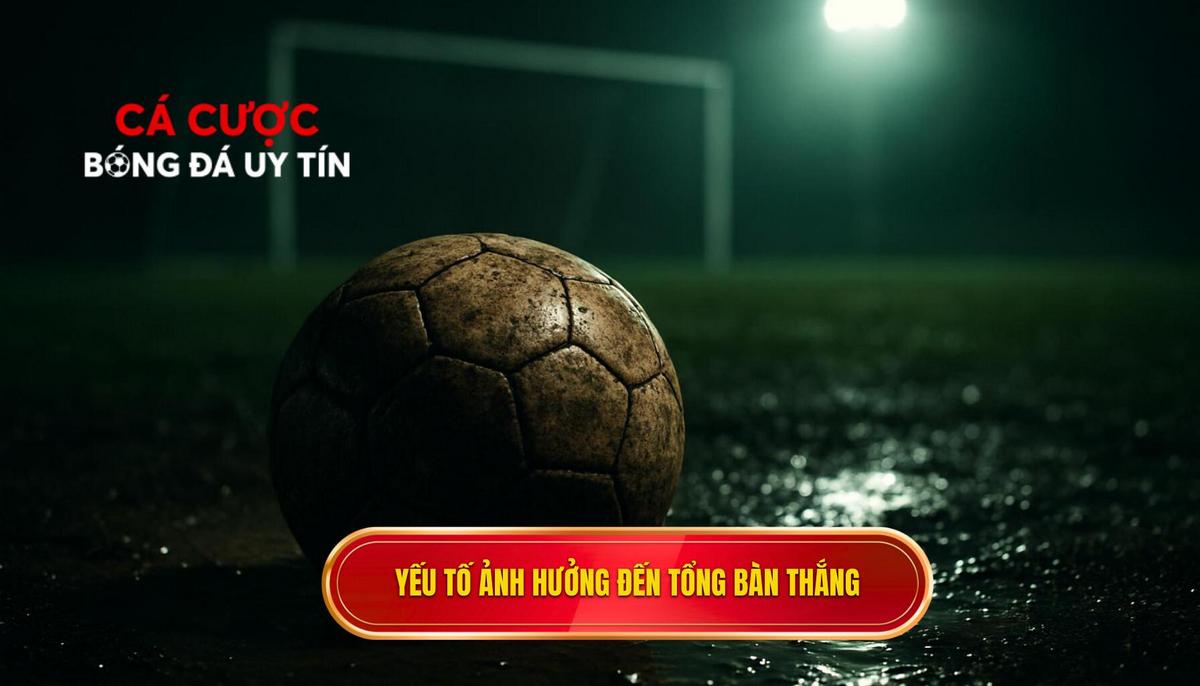 Phân tích các yếu tố then chốt ảnh hưởng đến tổng số bàn thắng